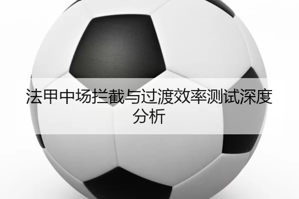 法甲中场拦截与过渡效率测试深度分析