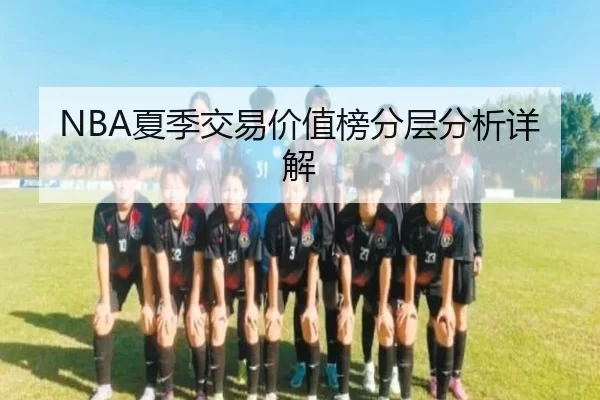 NBA夏季交易价值榜分层分析详解