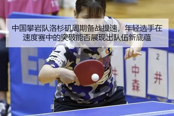 中国攀岩队洛杉矶周期备战提速，年轻选手在速度赛中的突破能否展现出队伍新底蕴